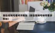 微信视频号看对方粉丝（微信视频号如何看到粉丝）