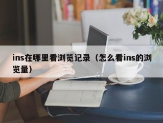 ins在哪里看浏览记录（怎么看ins的浏览量）