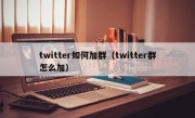 twitter如何加群（twitter群怎么加）