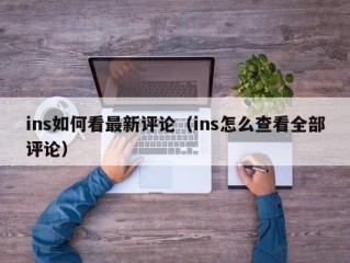 ins如何看最新评论（ins怎么查看全部评论）