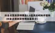 抖音点赞员获得佣金1.8是真的吗知乎视频（抖音点赞员获得佣金是多少）