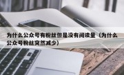为什么公众号有粉丝但是没有阅读量（为什么公众号粉丝突然减少）