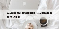 ins视频自己看算次数吗（ins视频会有播放记录吗）