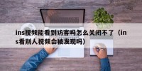 ins视频能看到访客吗怎么关闭不了（ins看别人视频会被发现吗）