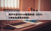海外抖音tiktok赚钱真假（tiktok跨境电商真的假的）