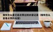 推特怎么看已经点赞过的内容记录（推特怎么查看点赞的内容）