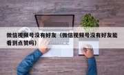 微信视频号没有好友（微信视频号没有好友能看到点赞吗）