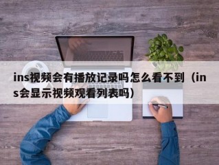ins视频会有播放记录吗怎么看不到（ins会显示视频观看列表吗）