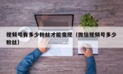 视频号有多少粉丝才能变现（微信视频号多少粉丝）