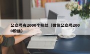 公众号有2000个粉丝（微信公众号2000粉丝）