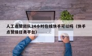 人工点赞团队24小时在线快手可以吗（快手点赞接任务平台）