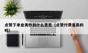 点赞下单业务秒到什么意思（点赞付费是真的吗）