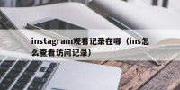 instagram观看记录在哪（ins怎么查看访问记录）