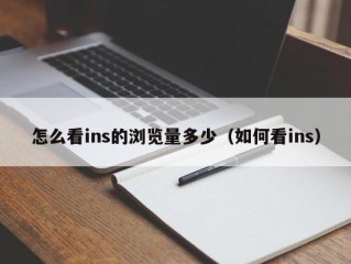 怎么看ins的浏览量多少（如何看ins）