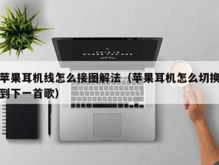 苹果耳机线怎么接图解法（苹果耳机怎么切换到下一首歌）