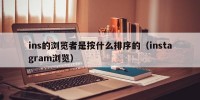 ins的浏览者是按什么排序的（instagram浏览）