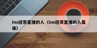 ins经常直播的人（ins经常直播的人是谁）