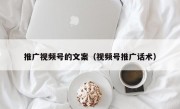 推广视频号的文案（视频号推广话术）