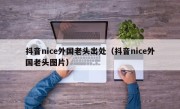抖音nice外国老头出处（抖音nice外国老头图片）