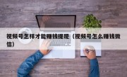 视频号怎样才能赚钱提现（视频号怎么赚钱微信）