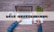 贴吧点赞（贴吧点赞又取消别人知道吗）