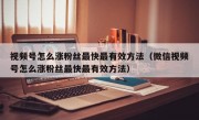 视频号怎么涨粉丝最快最有效方法（微信视频号怎么涨粉丝最快最有效方法）