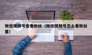 微信视频号查看粉丝（微信视频号怎么看粉丝量）