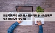 微信号视频号点赞别人看到吗知乎（微信视频号点赞别人看得见吗）