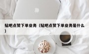 贴吧点赞下单业务（贴吧点赞下单业务是什么）