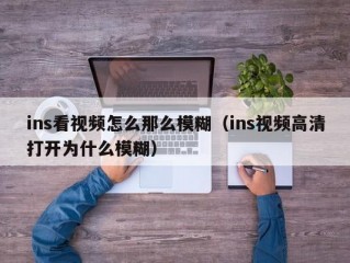 ins看视频怎么那么模糊（ins视频高清打开为什么模糊）