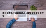视频号怎么快速吸粉话术（视频号如何快速获赞）