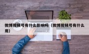 微博视频号有什么影响吗（微博视频号有什么用）