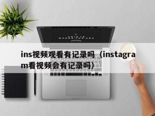 ins视频观看有记录吗（instagram看视频会有记录吗）