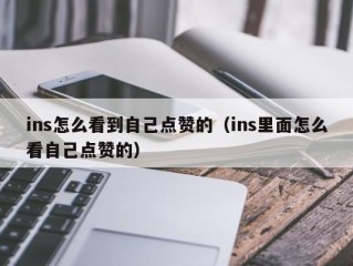 ins怎么看到自己点赞的（ins里面怎么看自己点赞的）