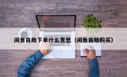 闲鱼自助下单什么意思（闲鱼自助购买）