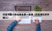 抖音外国人粉丝排名第一是谁（抖音爆红的外国人）
