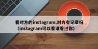 看对方的instagram,对方有记录吗（instagram可以看谁看过你）