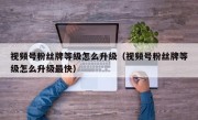 视频号粉丝牌等级怎么升级（视频号粉丝牌等级怎么升级最快）