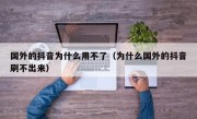 国外的抖音为什么用不了（为什么国外的抖音刷不出来）