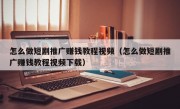 怎么做短剧推广赚钱教程视频（怎么做短剧推广赚钱教程视频下载）