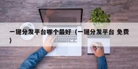 一键分发平台哪个最好（一键分发平台 免费）