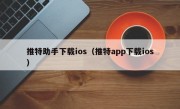 推特助手下载ios（推特app下载ios）
