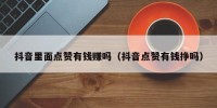 抖音里面点赞有钱赚吗（抖音点赞有钱挣吗）