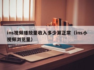 ins视频播放量收入多少算正常（ins小视频浏览量）