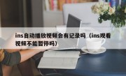 ins自动播放视频会有记录吗（ins观看视频不能暂停吗）