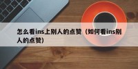 怎么看ins上别人的点赞（如何看ins别人的点赞）