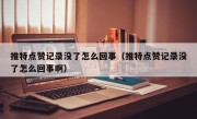 推特点赞记录没了怎么回事（推特点赞记录没了怎么回事啊）