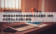 推特取消点赞对方会看到吗怎么设置的（推特的点赞怎么不让别人看到）