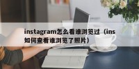 instagram怎么看谁浏览过（ins如何查看谁浏览了照片）