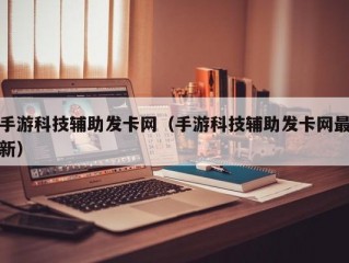 手游科技辅助发卡网（手游科技辅助发卡网最新）